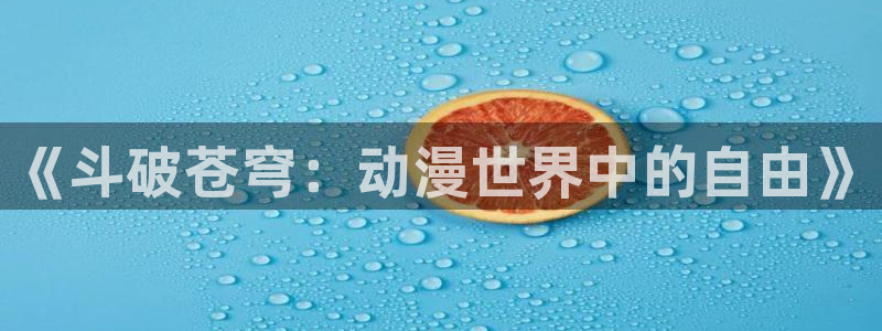 囧次元app正版下载：《斗破苍穹：动漫世界中的自由》