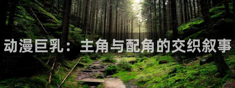 囧次元app最新版本：动漫巨乳：主角与配角的交织叙事