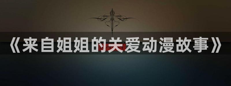 囧次元下载：《来自姐姐的关爱动漫故事》