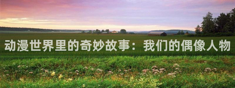 囧次元苹果：动漫世界里的奇妙故事：我们的偶像人物