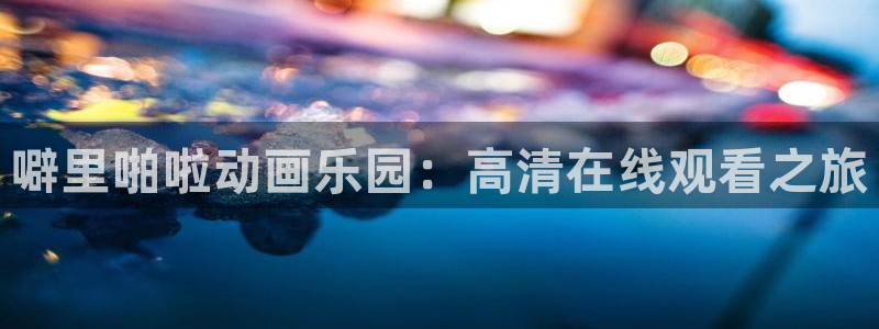 囧次元下载网站：噼里啪啦动画乐园：高清在线观看之旅