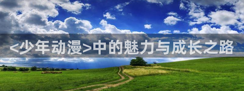 囧次元官方app下载：<少年动漫>中的魅力与成长之路