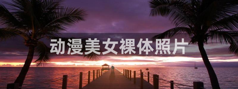 正版囧次元：动漫美女裸体照片