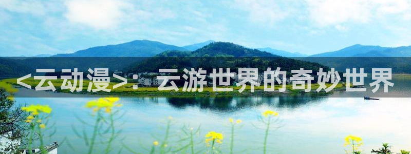 囧次元动漫app官网下载：<云动漫>：云游世界的奇妙世界