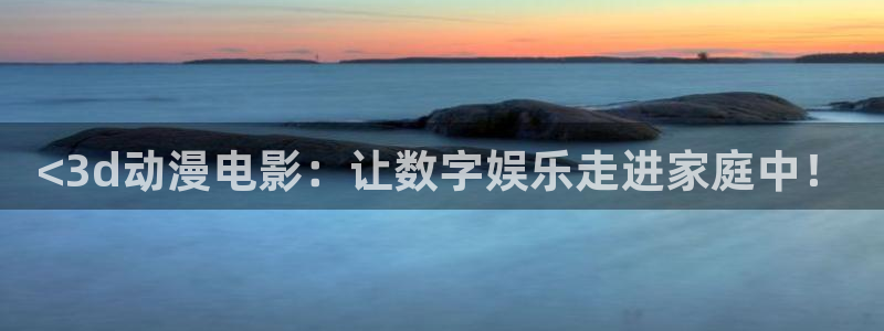 com.囧次元.www：<3d动漫电影：让数字娱乐走进家庭中！