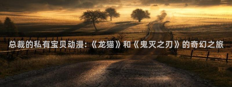 囧次元官方正版官网入口：总裁的私有宝贝动漫: 《龙猫》和《鬼灭之刃》的奇幻之旅