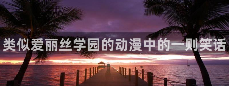 囧次元下载正版官网：类似爱丽丝学园的动漫中的一则笑话