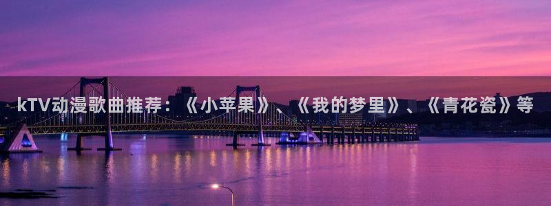 囧次元：kTV动漫歌曲推荐：《小苹果》、《我的梦里》、《青花瓷》等