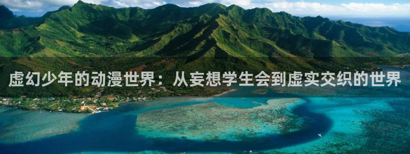 囧次元官方网站入口官网在线观看：虚幻少年的动漫世界：从妄想学生会到虚实交织的世界