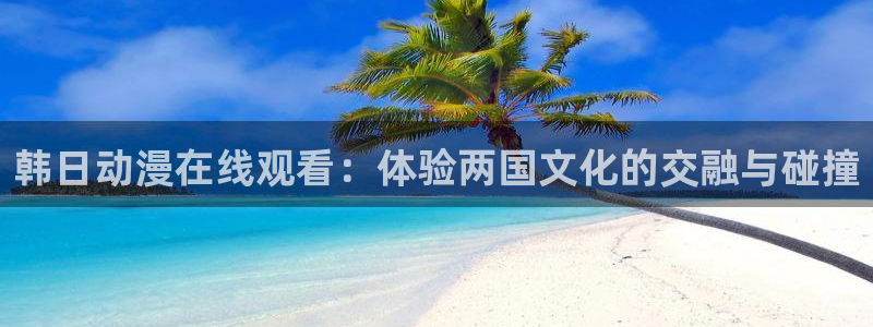 囧次元动漫app：韩日动漫在线观看：体验两国文化的交融与碰撞