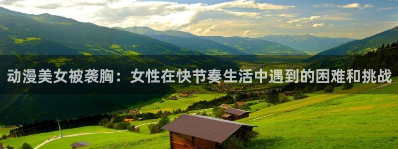 囧次元app官网：动漫美女被袭胸：女性在快节奏生活中遇到的困难和挑战