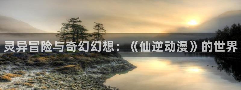 囧次元 下载：灵异冒险与奇幻幻想：《仙逆动漫》的世界