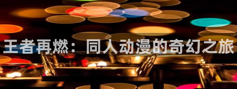 囧次元新版本下载：王者再燃：同人动漫的奇幻之旅