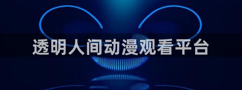 囧次元是哪个公司的：透明人间动漫观看平台