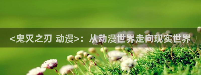 囧次元官方：<鬼灭之刃 动漫>：从动漫世界走向现实世界