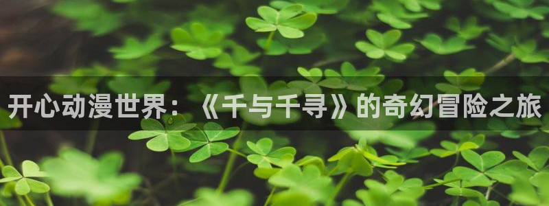 囧次元正版下载安装：开心动漫世界：《千与千寻》的奇幻冒险之旅