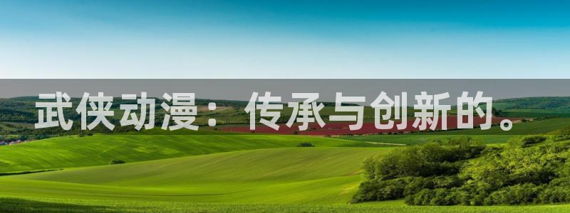 囧次元官方app下载：武侠动漫：传承与创新的。