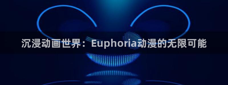 囧次元app下载官方正版：沉浸动画世界：Euphoria动漫的无限可能