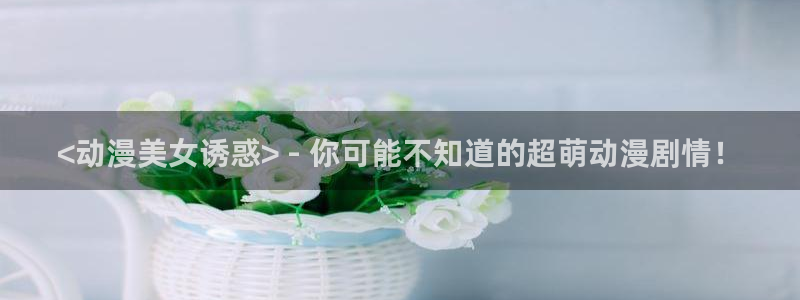 囧次元免费：<动漫美女诱惑> - 你可能不知道的超萌动漫剧情！