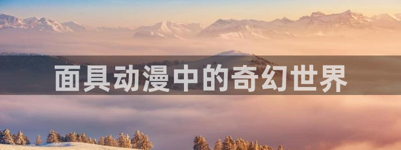 囧次元app下载官网最新版本：面具动漫中的奇幻世界