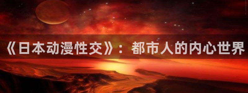 囧次元最新下载：《日本动漫性交》：都市人的内心世界