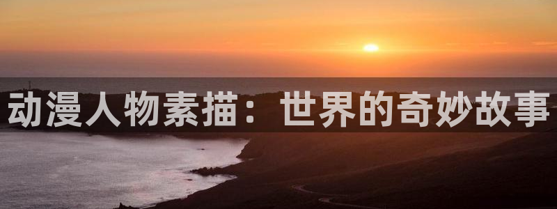 囧次元动漫app正版下载：动漫人物素描：世界的奇妙故事