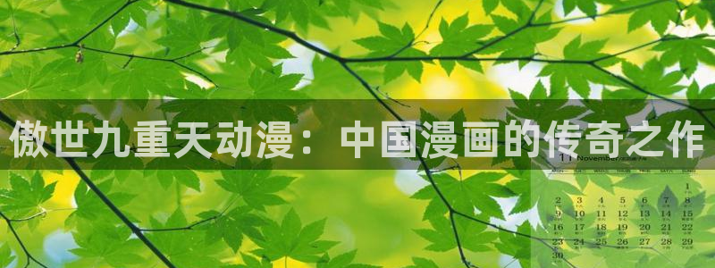 囧次元最新下载：傲世九重天动漫：中国漫画的传奇之作